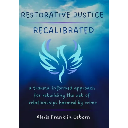 Restorative Justice Recalibrated: A Trauma-Informed Approach for Rebuilding the Web of Relationships Harmed By Crime