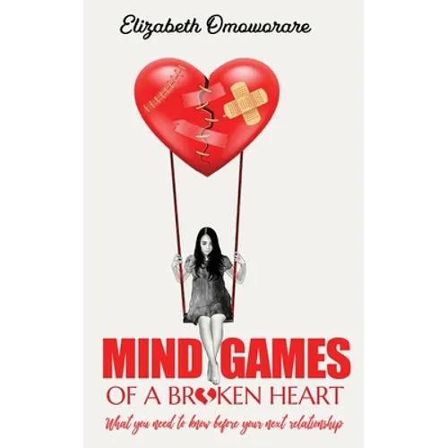 Mind Games of a Broken Heart: What You Need To Know Before Your Next Relationship
