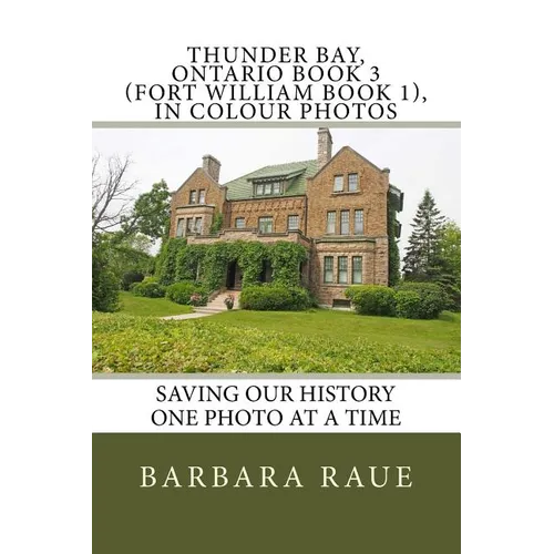 Thunder Bay, Ontario Book 3 (Fort William Book 1), in Colour Photos: Saving Our History One Photo at a Time