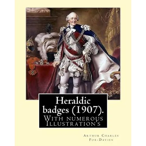 Heraldic badges (1907). By: Arthur Charles Fox-Davies (28 February 1871 - 19 May 1928) was a British expert on heraldry.: With numerous Illustration's