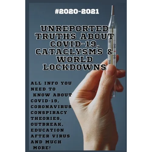 Unreported Truths about COVID-19, Cataclysms & World Lockdowns: 2020-2021 All Info You Need to Know about Соvid-19, Coronavirus С