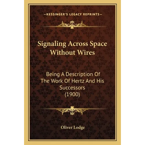 Signaling Across Space Without Wires: Being A Description Of The Work Of Hertz And His Successors (1900)