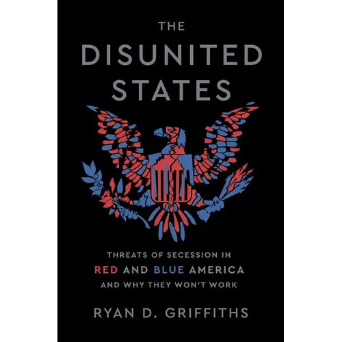 The Disunited States: Threats of Secession in Red and Blue America and Why They Won't Work