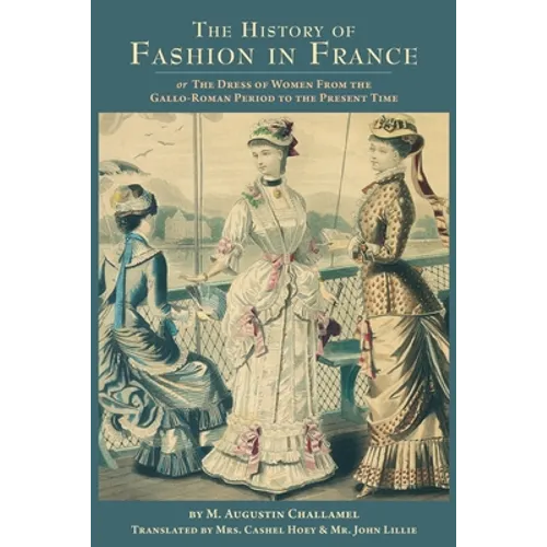 The History of Fashion in France: or, The Dress of Women From the Gallo-Roman Period to the Present Time