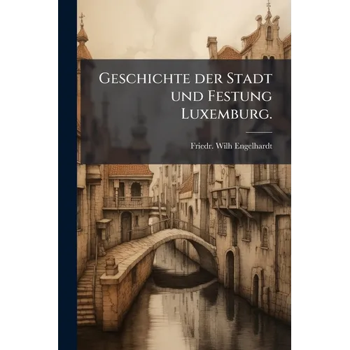 Geschichte der Stadt und Festung Luxemburg.