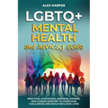 LGBTQ+ Mental Health and Advocacy Guide: Practical Strategies, Inspiring Stories, and Guided Support to Overcome Challenges and Build Inclusive Lives