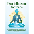 Buddhism for Teens: 50 Mindfulness Activities, Meditations, and Stories to Cultivate Calm and Awareness