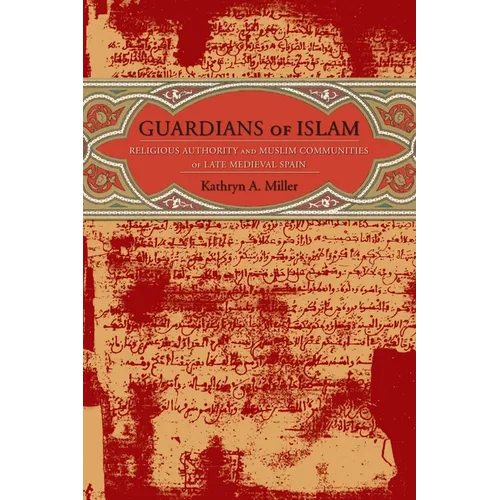 Guardians of Islam: Religious Authority and Muslim Communities of Late Medieval Spain