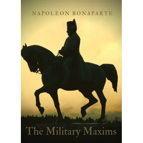 The Military Maxims: An essential volume of Napoleon's wisdom on the art of war