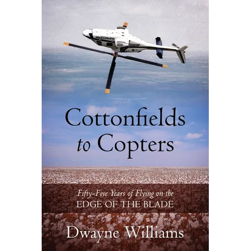 Cottonfields to Copters: Fifty-Five Years of Flying on the Edge of the Blade