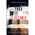 TRUE CRIME GERMANY real crime cases from Europe Adrian Langenscheid: 15 shocking short stories from real life