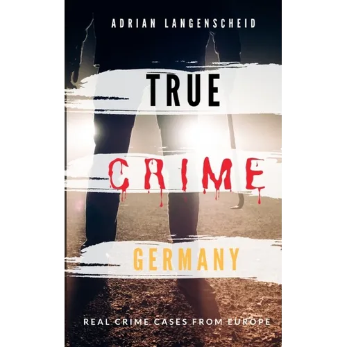 TRUE CRIME GERMANY real crime cases from Europe Adrian Langenscheid: 15 shocking short stories from real life