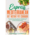 Express Mediterranean Diet Instant Pot Cookbook: Wholesome, Easy, Mouth-Watering and Healthy Mediterranean Instant Pot Recipes for Beginners