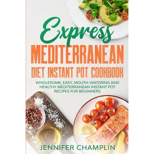 Express Mediterranean Diet Instant Pot Cookbook: Wholesome, Easy, Mouth-Watering and Healthy Mediterranean Instant Pot Recipes for Beginners