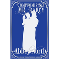 Compromising Mr. Darcy: A Steamy "Pride & Prejudice" Variation