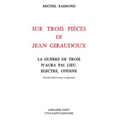 Sur Trois Pieces de Jean Giraudoux: La Guerre de Troie n'Aura Pas Lieu, Electre, Ondine