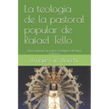 La teología de la pastoral popular de Rafael Tello: Para entender las raíces teológicas del Papa Francisco