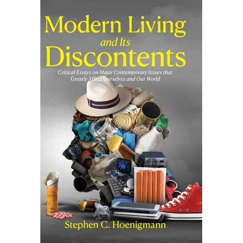 Modern Living and Its Discontents: Critical Essays on Major Contemporary Issues that Greatly Affect Ourselves and Our World