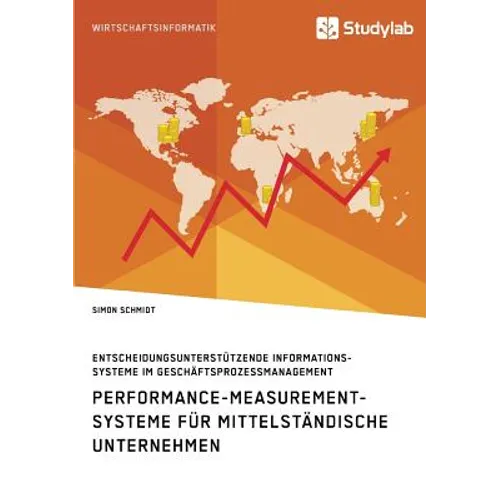 Performance-Measurement-Systeme für mittelständische Unternehmen. Entscheidungsunterstützende Informationssysteme im Geschäftsprozessmanagement