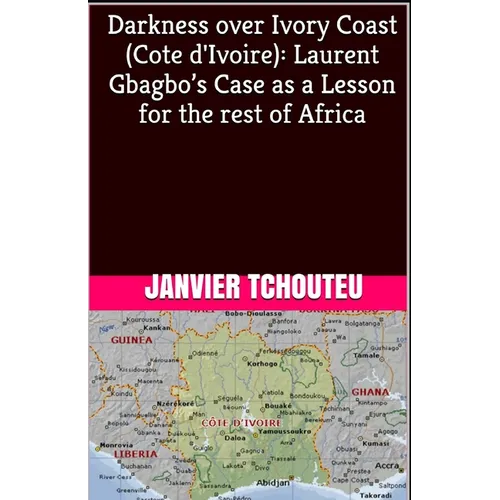 Darkness over Ivory Coast (Cote d'Ivoire): Laurent Gbagbo's Case as a Lesson for the rest of Africa