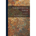 The History of Persia: From the Most Early Period to the Present Time