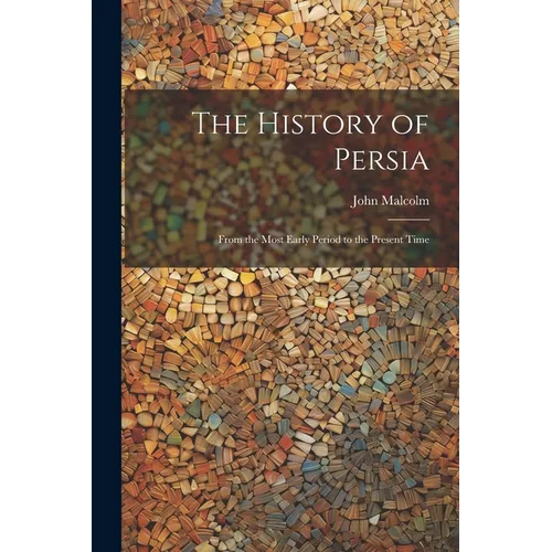 The History of Persia: From the Most Early Period to the Present Time