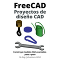 FreeCAD Proyectos de diseño CAD: Construye modelos CAD avanzados paso a paso