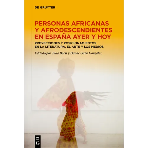 Personas Africanas Y Afrodescendientes En España Ayer Y Hoy: Proyecciones Y Posicionamientos En La Literatura, El Arte Y Los Medios