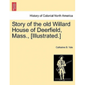 Story of the Old Willard House of Deerfield, Mass., [illustrated.]