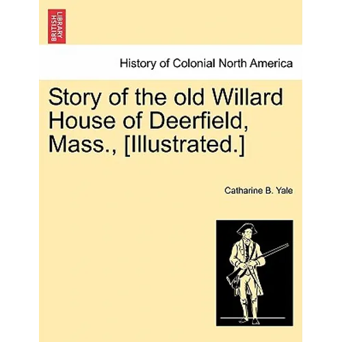 Story of the Old Willard House of Deerfield, Mass., [illustrated.]