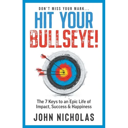 Hit Your Bullseye!: The 7 Keys to an Epic Life of Impact, Success & Happiness