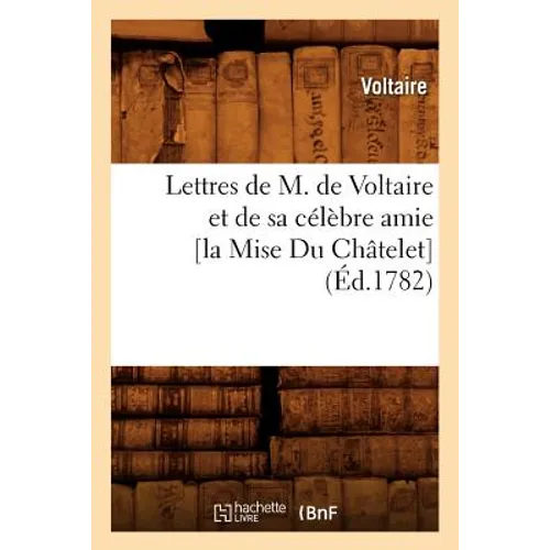 Lettres de M. de Voltaire Et de Sa Célèbre Amie [La Mise Du Châtelet] (Éd.1782)