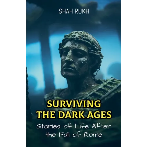 Surviving the Dark Ages: Stories of Life After the Fall of Rome