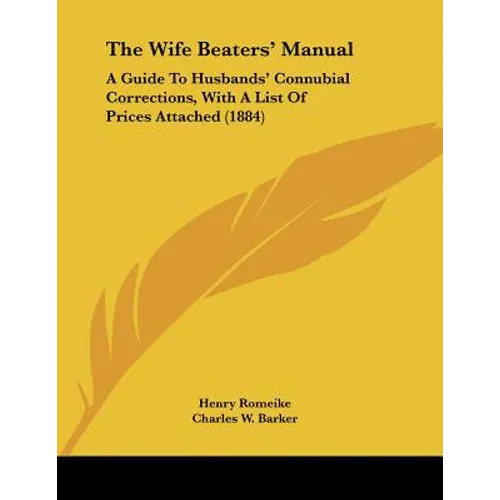 The Wife Beaters' Manual: A Guide To Husbands' Connubial Corrections, With A List Of Prices Attached (1884)