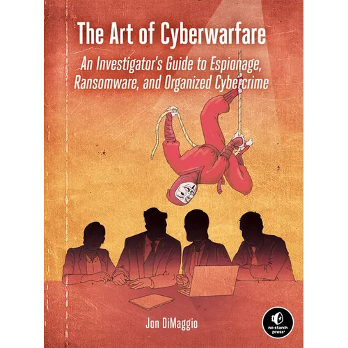 The Art of Cyberwarfare: An Investigator's Guide to Espionage, Ransomware, and Organized Cybercrime