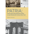 Patria: Puerto Rican Revolutionary Exiles in Late Nineteenth Century New York
