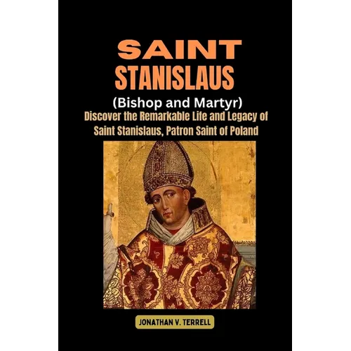 Saint Stanislaus (Bishop and Martyr): Discover the Remarkable Life and Legacy of Saint Stanislaus, Patron Saint of Poland