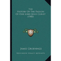 The History Of The Passion Of Our Lord Jesus Christ (1900)
