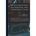 The Accomplished Housekeeper, and Universal Cook: Containing All the Various Branches of Cookery; Directions for Roasting, Boiling ... the Various Art