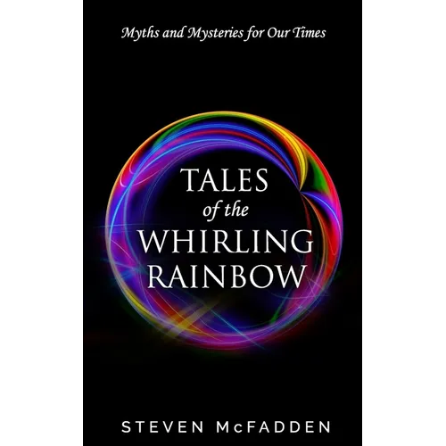 Tales of the Whirling Rainbow: Myths & Mysteries for Our Times