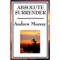 Absolute Surrender: A Christian Devotional Classic on Consecration, Surrender, and Spiritual Growth