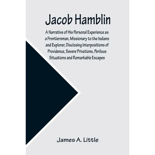 Jacob Hamblin: A Narrative of His Personal Experience as a Frontiersman, Missionary to the Indians and Explorer, Disclosing Interposi