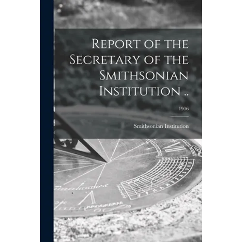 Report of the Secretary of the Smithsonian Institution ..; 1906