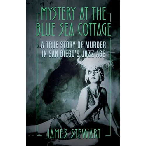 Mystery At The Blue Sea Cottage: A True Story of Murder in San Diego's Jazz Age