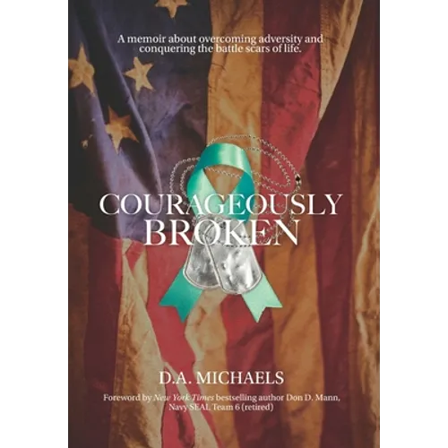 Courageously Broken: A memoir about overcoming adversity and conquering the battle scars of life