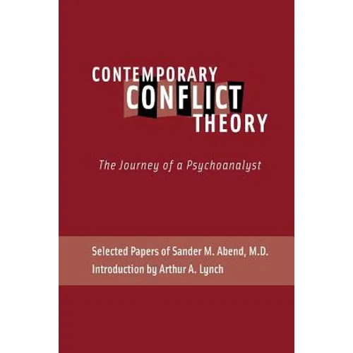 Contemporary Conflict Theory: The Journey of a Psychoanalyst: Selected Papers of Sander M. Abend, MD.