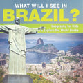 What Will I See In Brazil? Geography for Kids Children's Explore the World Books