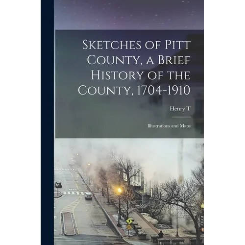 Sketches of Pitt County, a Brief History of the County, 1704-1910; Illustrations and Maps