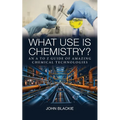 What Use is Chemistry?: An A to Z Guide of Amazing Chemical Technologies