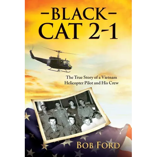 Black Cat 2-1: The True Story of a Vietnam Helicopter Pilot and His Crew